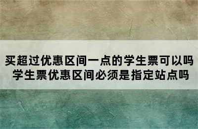 买超过优惠区间一点的学生票可以吗 学生票优惠区间必须是指定站点吗